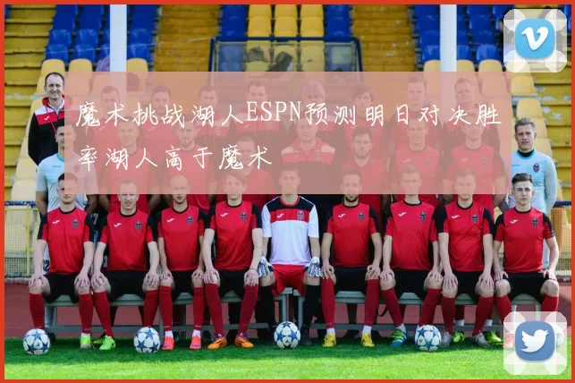 魔术挑战湖人ESPN预测明日对决胜率湖人高于魔术