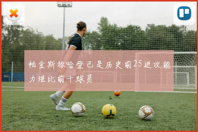 帕金斯称哈登已是历史前25进攻能力堪比前十球员