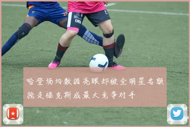 哈登场均数据亮眼却被全明星名额抢走福克斯成最大竞争对手