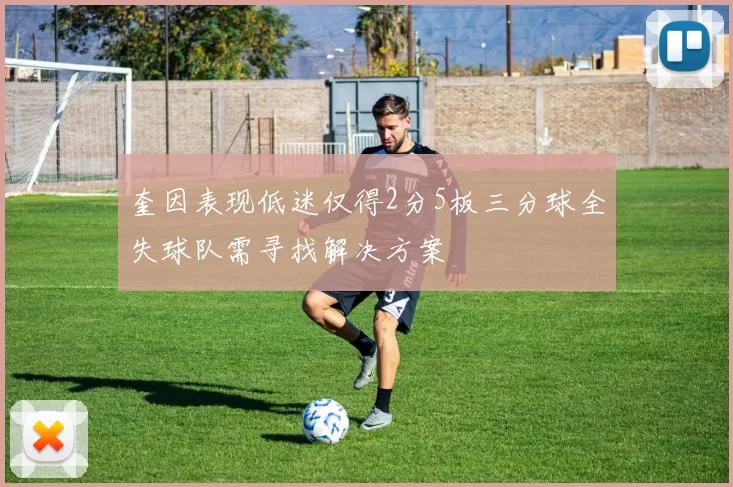 奎因表现低迷仅得2分5板三分球全失球队需寻找解决方案