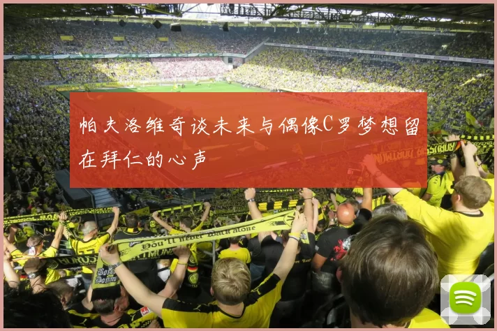 帕夫洛维奇谈未来与偶像C罗梦想留在拜仁的心声