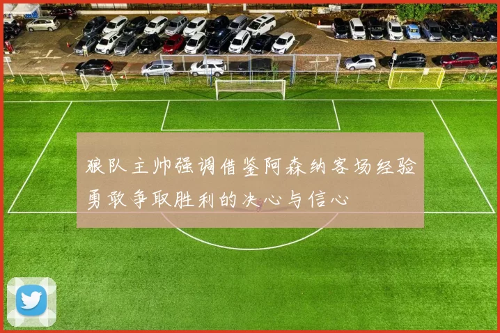 狼队主帅强调借鉴阿森纳客场经验勇敢争取胜利的决心与信心