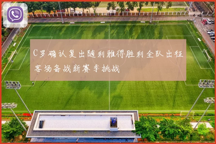 C罗确认复出随利雅得胜利全队出征客场备战新赛季挑战
