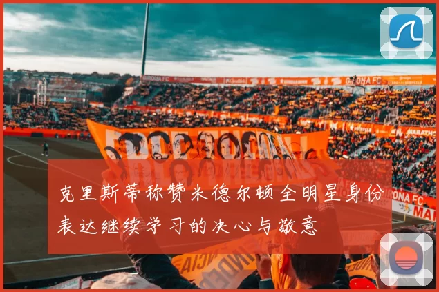 克里斯蒂称赞米德尔顿全明星身份表达继续学习的决心与敬意