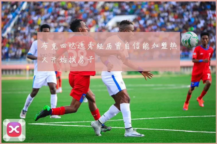 布克回忆选秀经历曾自信能加盟热火开始找房子